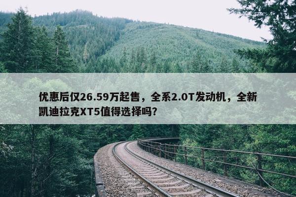 优惠后仅26.59万起售，全系2.0T发动机，全新凯迪拉克XT5值得选择吗？