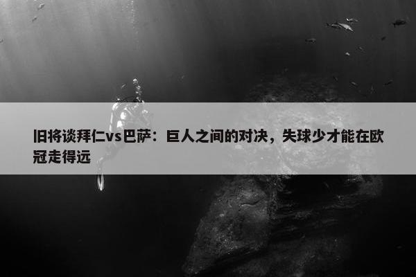 旧将谈拜仁vs巴萨：巨人之间的对决，失球少才能在欧冠走得远