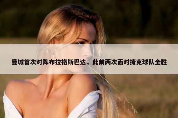 曼城首次对阵布拉格斯巴达，此前两次面对捷克球队全胜