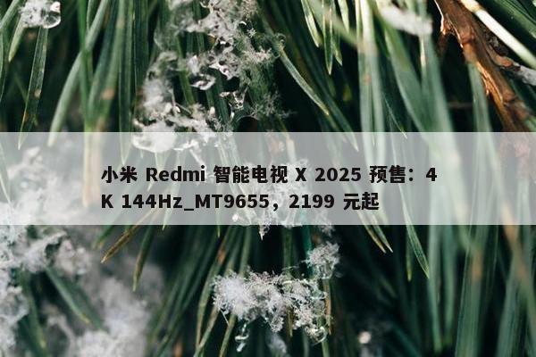 小米 Redmi 智能电视 X 2025 预售：4K 144Hz_MT9655，2199 元起