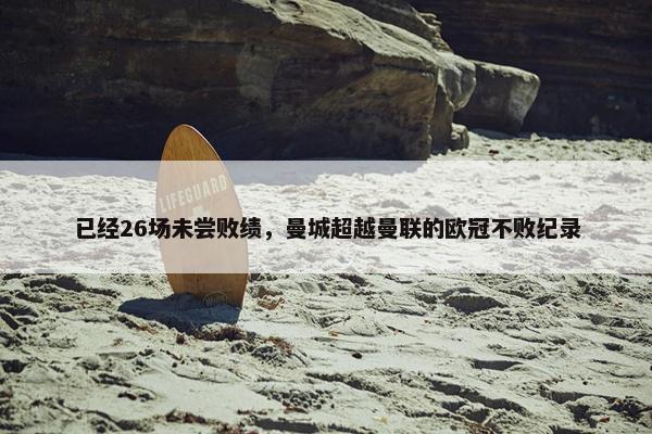 已经26场未尝败绩，曼城超越曼联的欧冠不败纪录