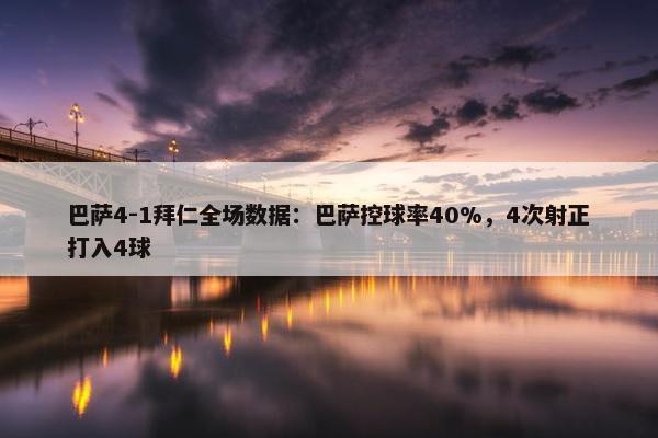 巴萨4-1拜仁全场数据：巴萨控球率40%，4次射正打入4球