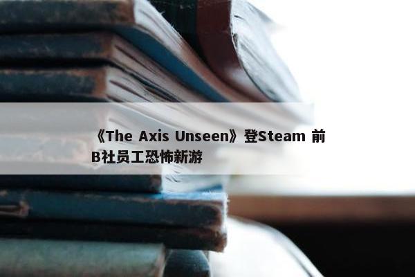 《The Axis Unseen》登Steam 前B社员工恐怖新游