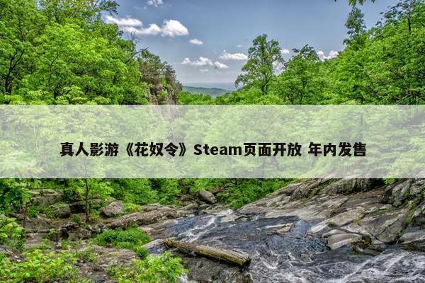 真人影游《花奴令》Steam页面开放 年内发售