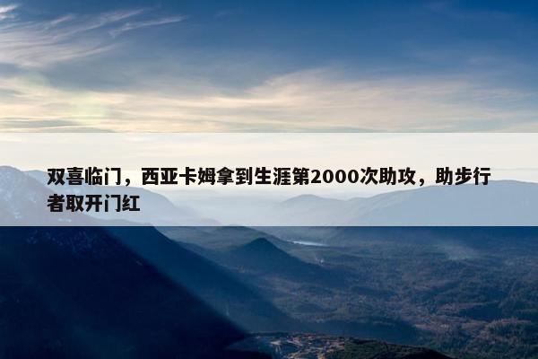 双喜临门，西亚卡姆拿到生涯第2000次助攻，助步行者取开门红