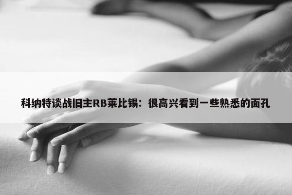 科纳特谈战旧主RB莱比锡：很高兴看到一些熟悉的面孔