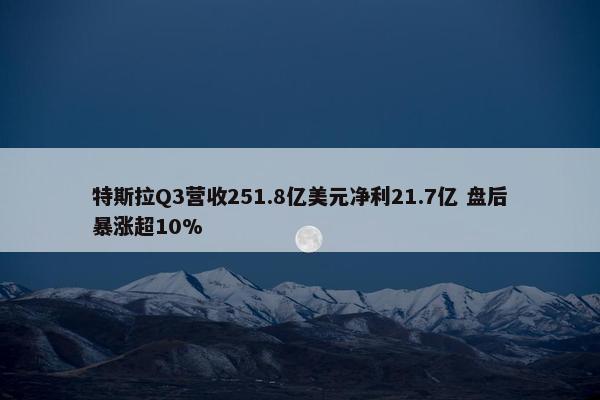 特斯拉Q3营收251.8亿美元净利21.7亿 盘后暴涨超10%