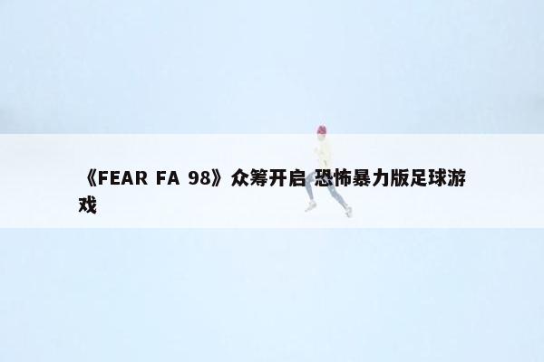 《FEAR FA 98》众筹开启 恐怖暴力版足球游戏