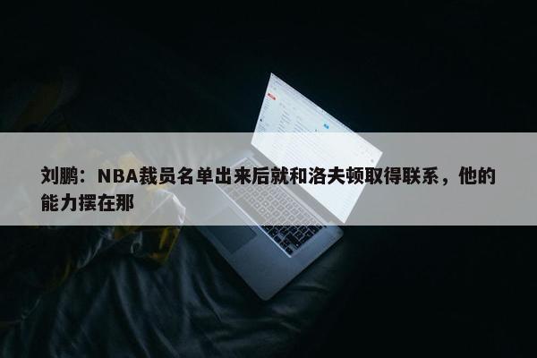 刘鹏：NBA裁员名单出来后就和洛夫顿取得联系，他的能力摆在那