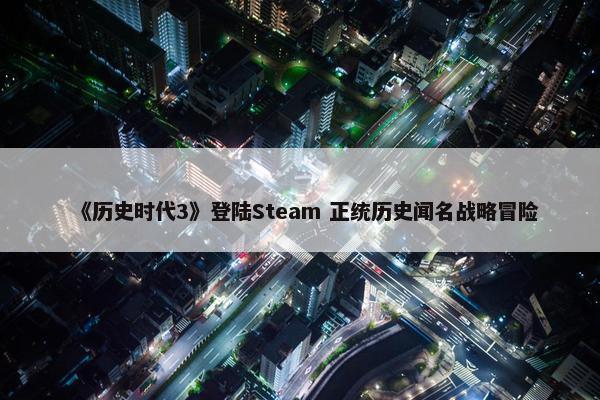 《历史时代3》登陆Steam 正统历史闻名战略冒险