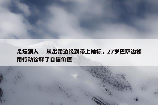 足坛狠人 _ 从出走边缘到带上袖标，27岁巴萨边锋用行动诠释了自信价值