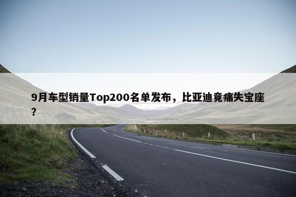 9月车型销量Top200名单发布，比亚迪竟痛失宝座？