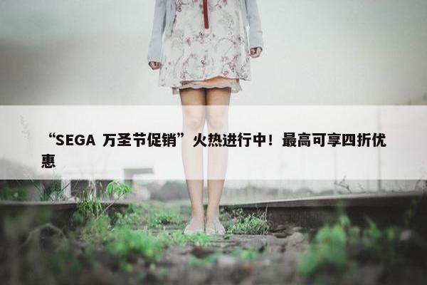 “SEGA 万圣节促销”火热进行中！最高可享四折优惠