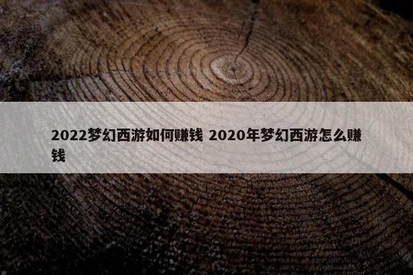 2022梦幻西游如何赚钱 2020年梦幻西游怎么赚钱