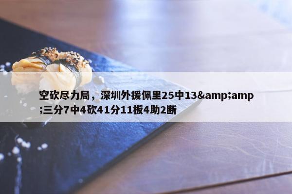 空砍尽力局，深圳外援佩里25中13&amp;三分7中4砍41分11板4助2断