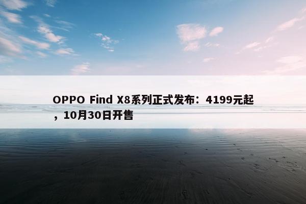 OPPO Find X8系列正式发布：4199元起，10月30日开售