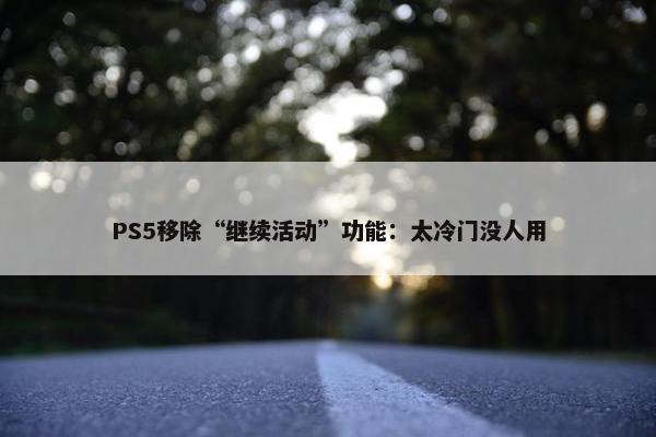 PS5移除“继续活动”功能：太冷门没人用