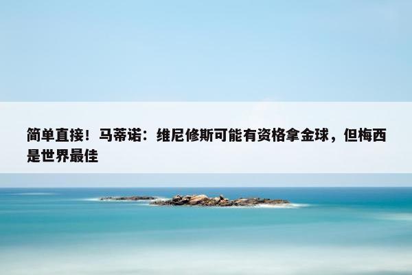 简单直接！马蒂诺：维尼修斯可能有资格拿金球，但梅西是世界最佳