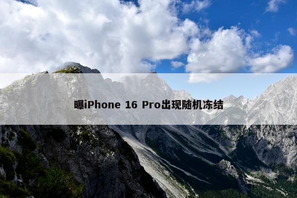 曝iPhone 16 Pro出现随机冻结