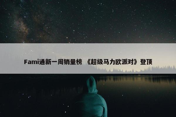 Fami通新一周销量榜 《超级马力欧派对》登顶