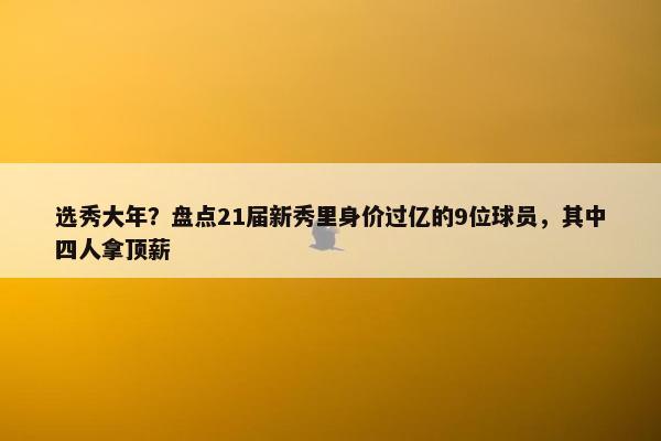 选秀大年？盘点21届新秀里身价过亿的9位球员，其中四人拿顶薪