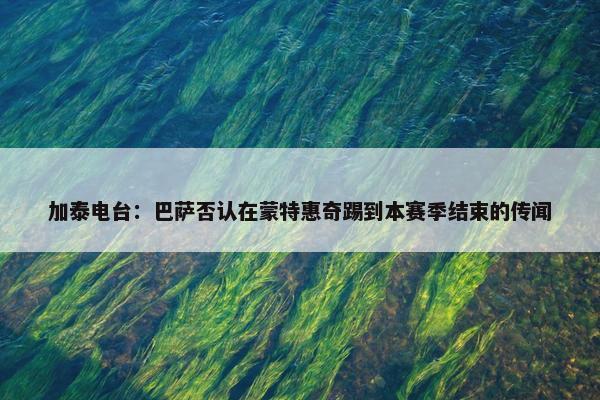 加泰电台：巴萨否认在蒙特惠奇踢到本赛季结束的传闻