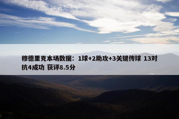 穆德里克本场数据：1球+2助攻+3关键传球 13对抗4成功 获评8.5分