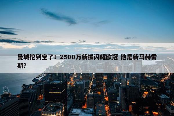 曼城挖到宝了！2500万新援闪耀欧冠 他是新马赫雷斯？