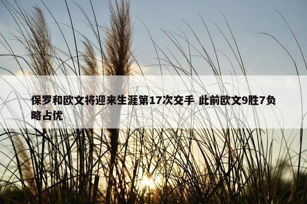 保罗和欧文将迎来生涯第17次交手 此前欧文9胜7负略占优