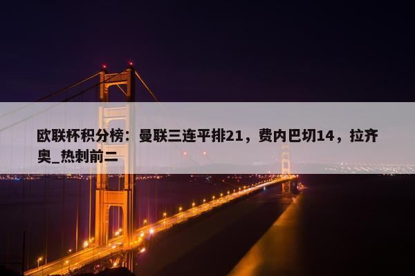 欧联杯积分榜：曼联三连平排21，费内巴切14，拉齐奥_热刺前二