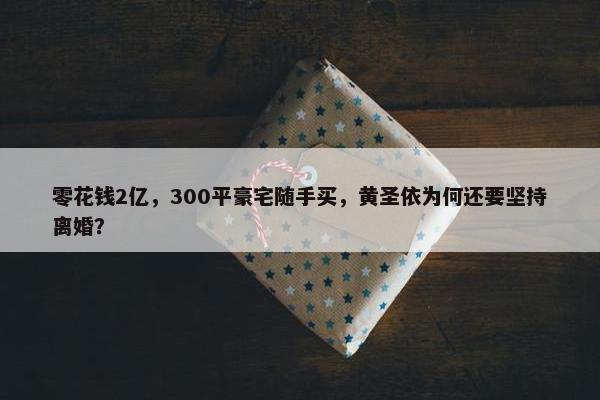 零花钱2亿，300平豪宅随手买，黄圣依为何还要坚持离婚？