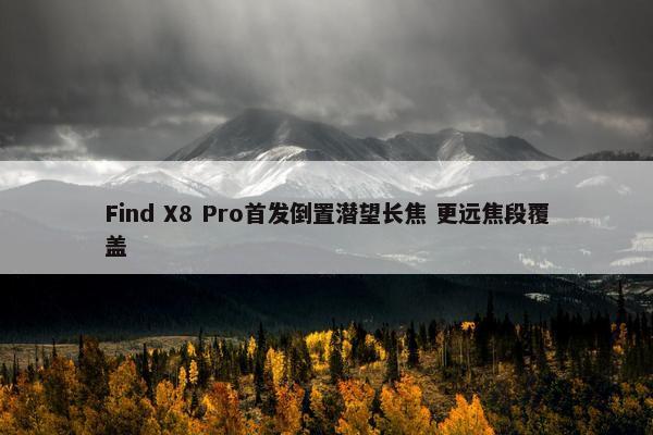 Find X8 Pro首发倒置潜望长焦 更远焦段覆盖