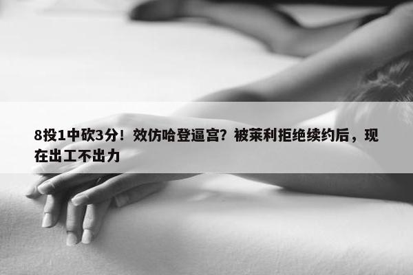 8投1中砍3分！效仿哈登逼宫？被莱利拒绝续约后，现在出工不出力