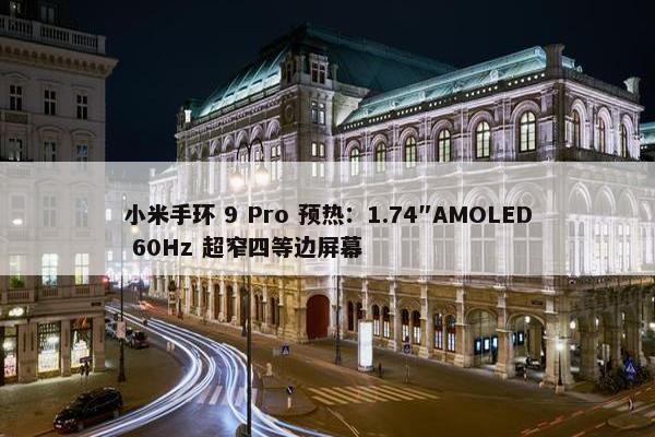 小米手环 9 Pro 预热：1.74″AMOLED 60Hz 超窄四等边屏幕