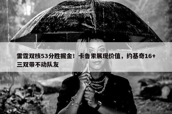 雷霆双核53分胜掘金！卡鲁索展现价值，约基奇16+三双带不动队友