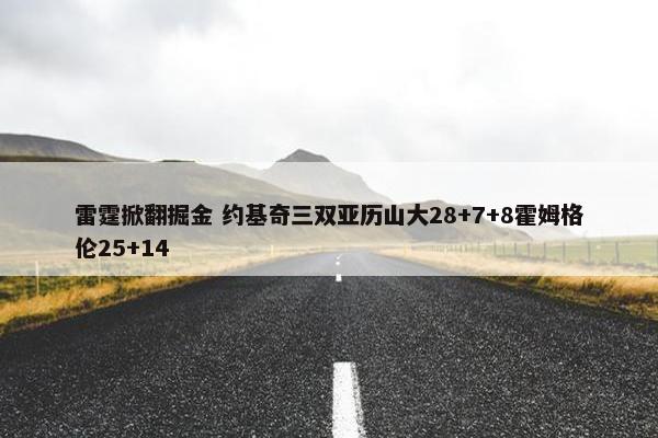 雷霆掀翻掘金 约基奇三双亚历山大28+7+8霍姆格伦25+14