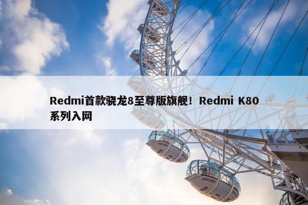 Redmi首款骁龙8至尊版旗舰！Redmi K80系列入网