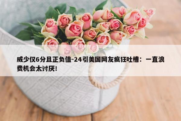 威少仅6分且正负值-24引美国网友疯狂吐槽：一直浪费机会太讨厌！