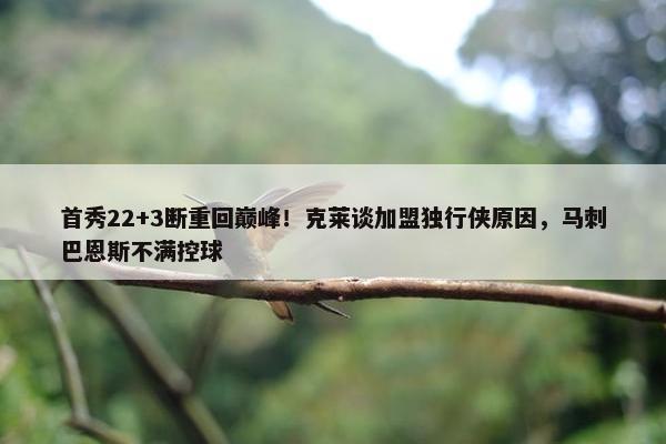 首秀22+3断重回巅峰！克莱谈加盟独行侠原因，马刺巴恩斯不满控球