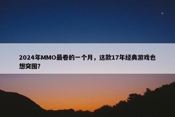 2024年MMO最卷的一个月，这款17年经典游戏也想突围？