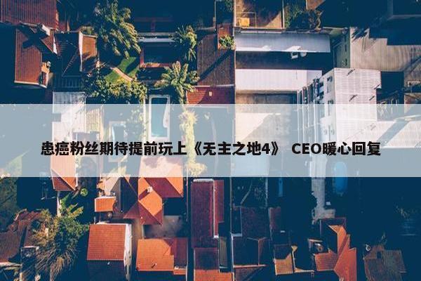 患癌粉丝期待提前玩上《无主之地4》 CEO暖心回复