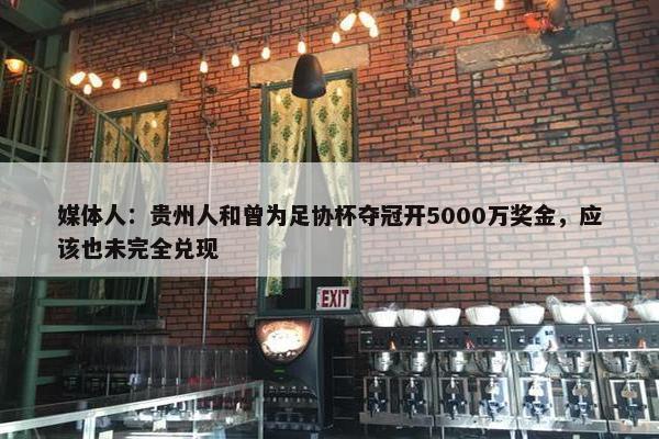 媒体人：贵州人和曾为足协杯夺冠开5000万奖金，应该也未完全兑现