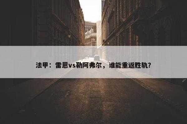 法甲：雷恩vs勒阿弗尔，谁能重返胜轨？