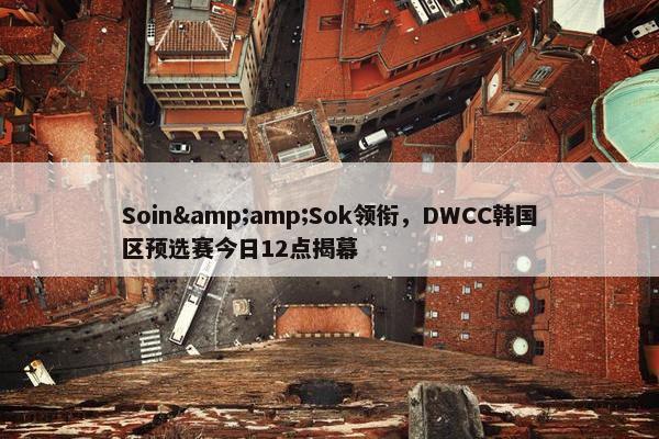 Soin&amp;Sok领衔，DWCC韩国区预选赛今日12点揭幕