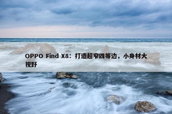 OPPO Find X8：打造超窄四等边，小身材大视野