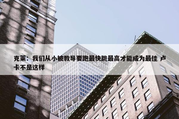 克莱：我们从小被教导要跑最快跳最高才能成为最佳 卢卡不是这样