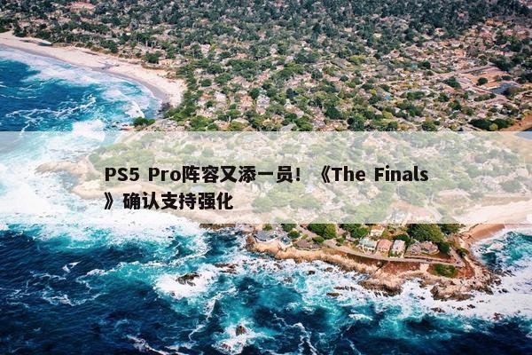 PS5 Pro阵容又添一员！《The Finals》确认支持强化