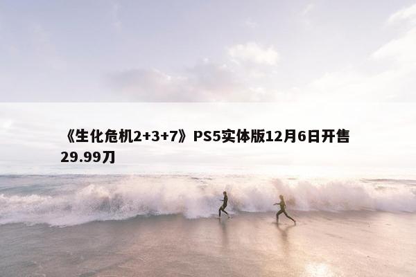 《生化危机2+3+7》PS5实体版12月6日开售 29.99刀