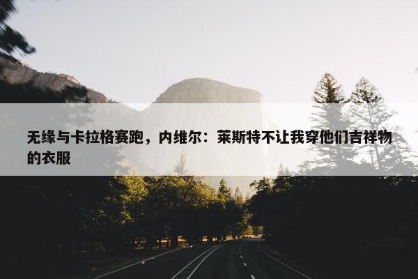 无缘与卡拉格赛跑，内维尔：莱斯特不让我穿他们吉祥物的衣服