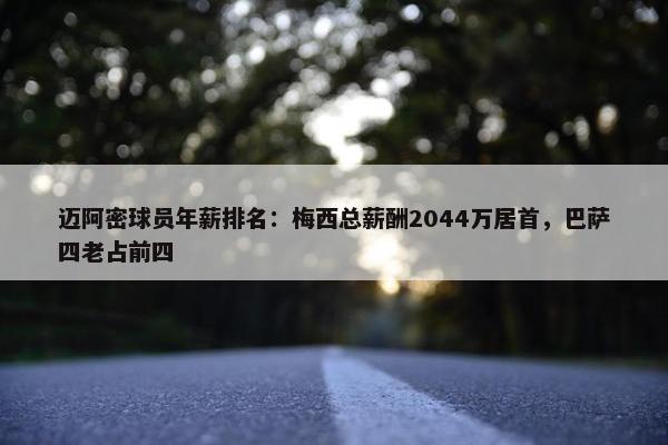 迈阿密球员年薪排名：梅西总薪酬2044万居首，巴萨四老占前四